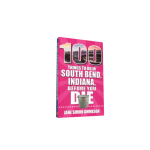 100 Things to Do in South Bend, Indiana, Before You Die (Preorder)